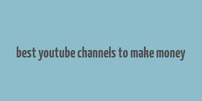 best youtube channels to make money