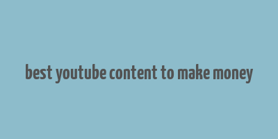 best youtube content to make money