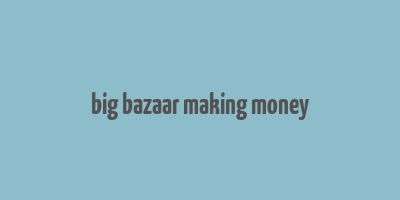 big bazaar making money