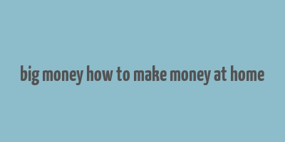 big money how to make money at home