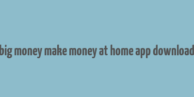 big money make money at home app download