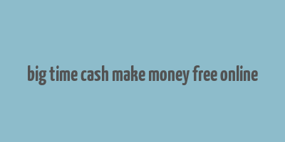 big time cash make money free online