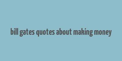 bill gates quotes about making money