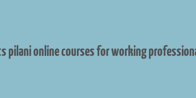 bits pilani online courses for working professionals