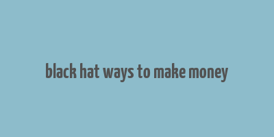 black hat ways to make money