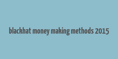 blackhat money making methods 2015