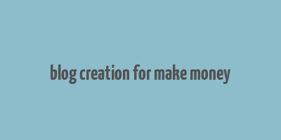 blog creation for make money