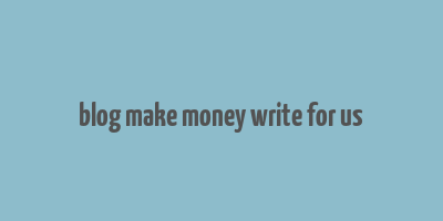 blog make money write for us