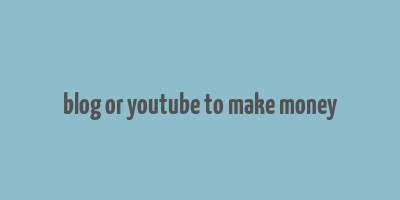 blog or youtube to make money