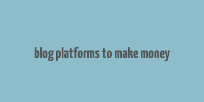 blog platforms to make money