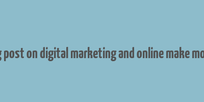 blog post on digital marketing and online make money