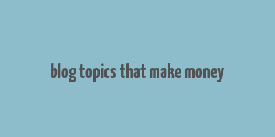 blog topics that make money