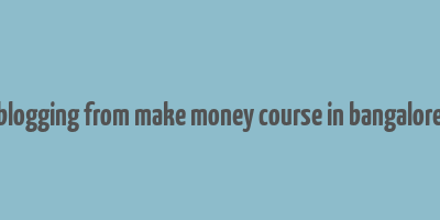 blogging from make money course in bangalore