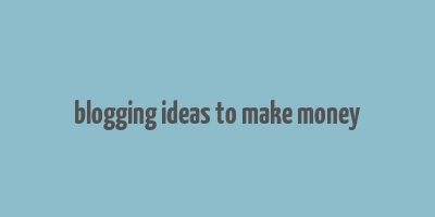 blogging ideas to make money