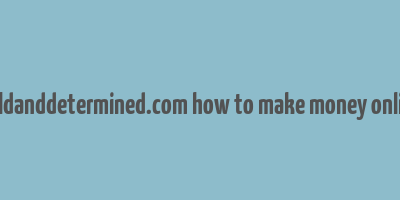 boldanddetermined.com how to make money online