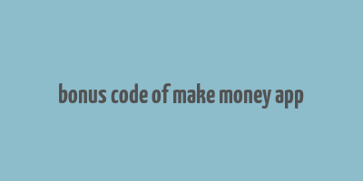 bonus code of make money app