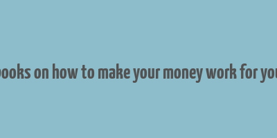 books on how to make your money work for you