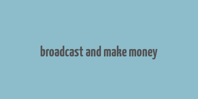 broadcast and make money