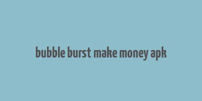 bubble burst make money apk