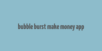 bubble burst make money app