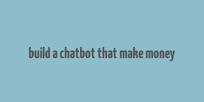 build a chatbot that make money