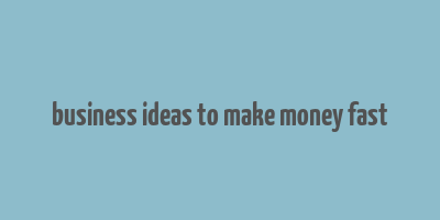 business ideas to make money fast