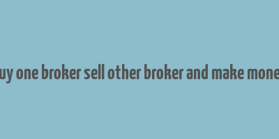 buy one broker sell other broker and make money