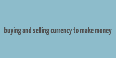 buying and selling currency to make money