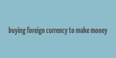 buying foreign currency to make money