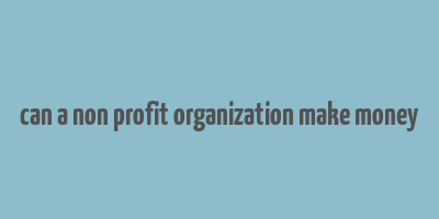 can a non profit organization make money