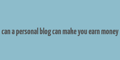 can a personal blog can make you earn money