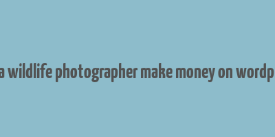 can a wildlife photographer make money on wordpress