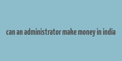 can an administrator make money in india