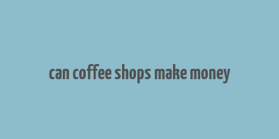 can coffee shops make money