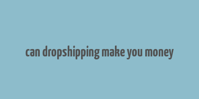 can dropshipping make you money