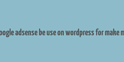 can google adsense be use on wordpress for make money