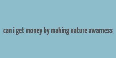 can i get money by making nature awarness