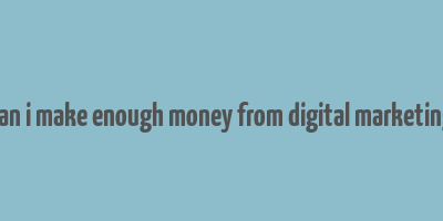 can i make enough money from digital marketing