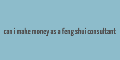 can i make money as a feng shui consultant