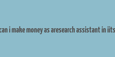 can i make money as aresearch assistant in iits