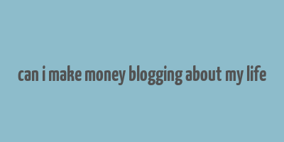 can i make money blogging about my life