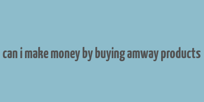 can i make money by buying amway products