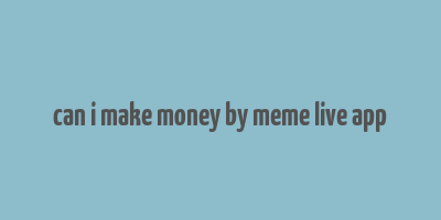 can i make money by meme live app