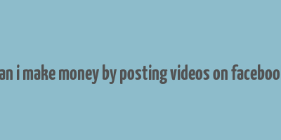 can i make money by posting videos on facebook