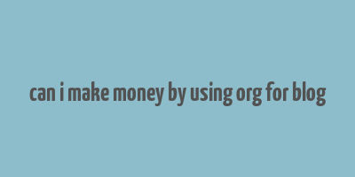 can i make money by using org for blog