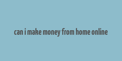 can i make money from home online