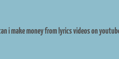 can i make money from lyrics videos on youtube