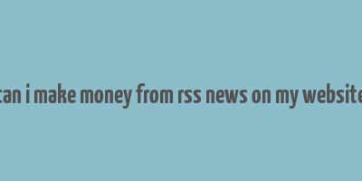 can i make money from rss news on my website