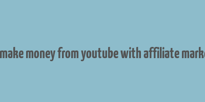 can i make money from youtube with affiliate marketing