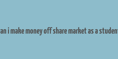 can i make money off share market as a student